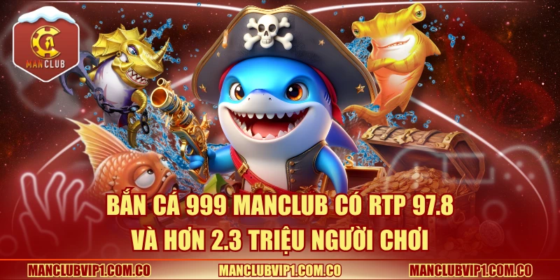 Bắn cá 999 Manclub có RTP 97.8 và hơn 2.3 triệu người chơi