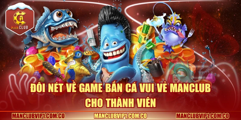 Đôi nét về game Bắn cá vui vẻ Manclub